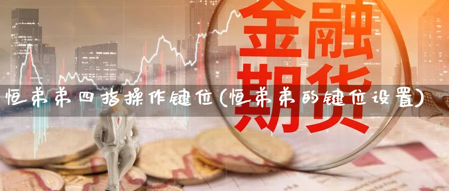 恒弟弟四指操作键位(恒弟弟的键位设置)_财金知识_第1张_青花期货直播间 恒弟弟四指操作键位(恒弟弟的键位设置)_https://qh.ynbygsw.com_财金知识_第1张
