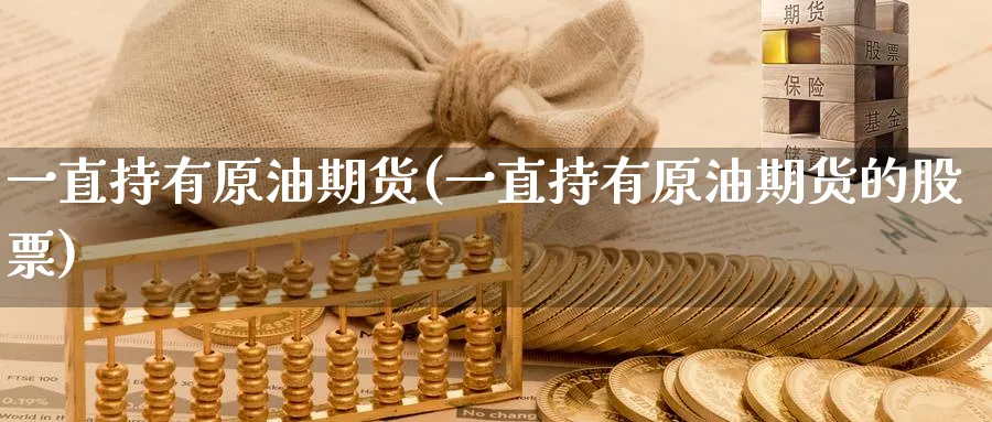 一直持有原油期货(一直持有原油期货的股票)_期货直播_第1张_青花期货直播间 一直持有原油期货(一直持有原油期货的股票)_https://qh.ynbygsw.com_期货直播_第1张