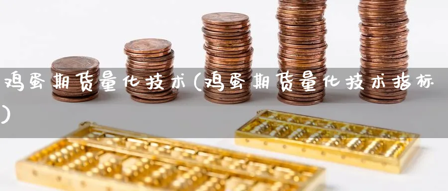 鸡蛋期货量化技术(鸡蛋期货量化技术指标)_国际期货_第1张_青花期货直播间 鸡蛋期货量化技术(鸡蛋期货量化技术指标)_https://qh.ynbygsw.com_国际期货_第1张