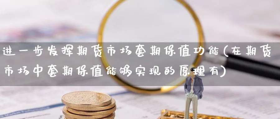 进一步发挥期货市场套期保值功能(在期货市场中套期保值能够实现的原理有)_期货直播_第1张_青花期货直播间 进一步发挥期货市场套期保值功能(在期货市场中套期保值能够实现的原理有)_https://qh.ynbygsw.com_期货直播_第1张
