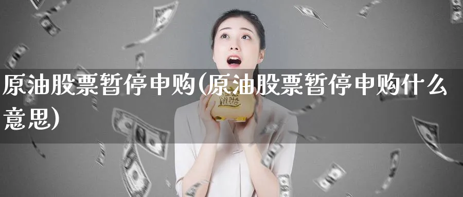原油股票暂停申购(原油股票暂停申购什么意思)_期货喊单_第1张_青花期货直播间 原油股票暂停申购(原油股票暂停申购什么意思)_https://qh.ynbygsw.com_期货喊单_第1张