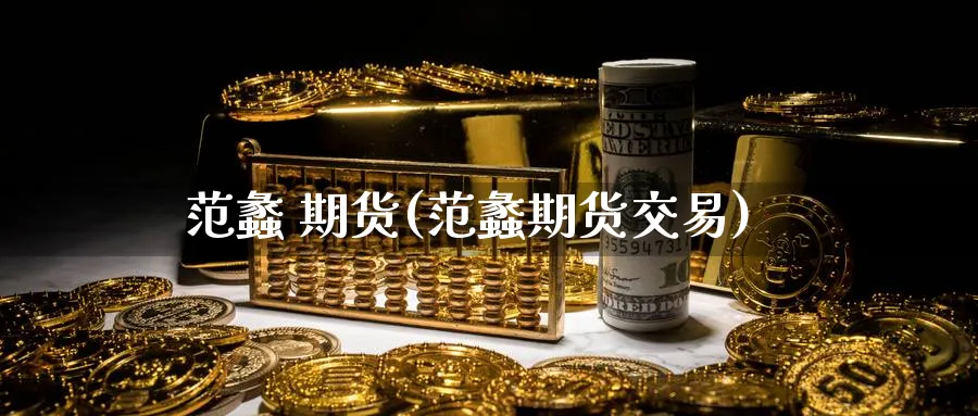范蠡 期货(范蠡期货交易)_财金知识_第1张_青花期货直播间 范蠡 期货(范蠡期货交易)_https://qh.ynbygsw.com_财金知识_第1张