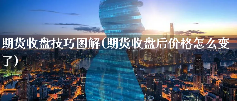 期货收盘技巧图解(期货收盘后价格怎么变了)_期货交易_第1张_青花期货直播间 期货收盘技巧图解(期货收盘后价格怎么变了)_https://qh.ynbygsw.com_期货交易_第1张