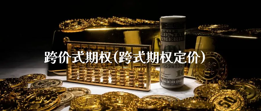 跨价式期权(跨式期权定价)_期货交易_第1张_青花期货直播间 跨价式期权(跨式期权定价)_https://qh.ynbygsw.com_期货交易_第1张