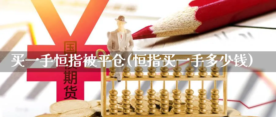 买一手恒指被平仓(恒指买一手多少钱)_财金百科_第1张_青花期货直播间 买一手恒指被平仓(恒指买一手多少钱)_https://qh.ynbygsw.com_财金百科_第1张