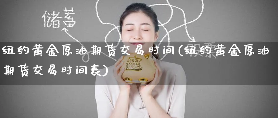 纽约黄金原油期货交易时间(纽约黄金原油期货交易时间表)_国际期货_第1张_青花期货直播间 纽约黄金原油期货交易时间(纽约黄金原油期货交易时间表)_https://qh.ynbygsw.com_国际期货_第1张