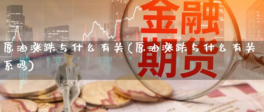 原油涨跌与什么有关(原油涨跌与什么有关系吗)_期货直播_第1张_青花期货直播间 原油涨跌与什么有关(原油涨跌与什么有关系吗)_https://qh.ynbygsw.com_期货直播_第1张