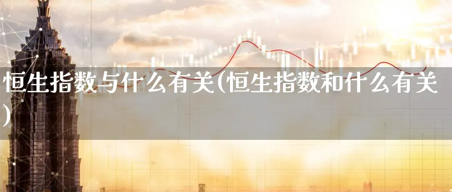 恒生指数与什么有关(恒生指数和什么有关)_期货交易_第1张_青花期货直播间 恒生指数与什么有关(恒生指数和什么有关)_https://qh.ynbygsw.com_期货交易_第1张