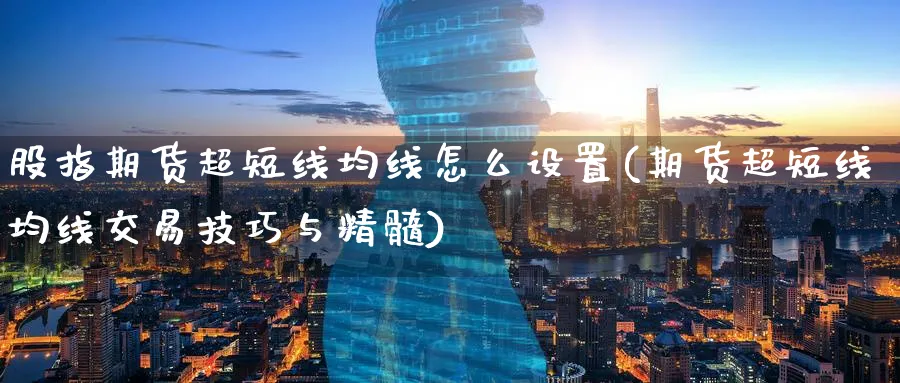 股指期货超短线均线怎么设置(期货超短线均线交易技巧与精髓)_期货喊单_第1张_青花期货直播间 股指期货超短线均线怎么设置(期货超短线均线交易技巧与精髓)_https://qh.ynbygsw.com_期货喊单_第1张