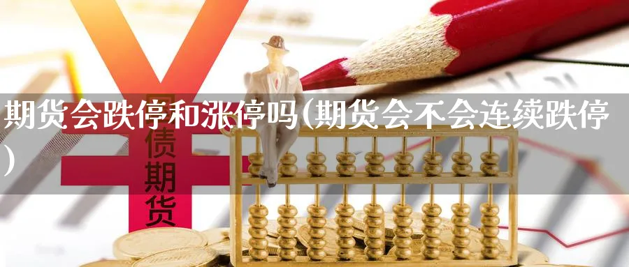 期货会跌停和涨停吗(期货会不会连续跌停)_期货直播_第1张_青花期货直播间 期货会跌停和涨停吗(期货会不会连续跌停)_https://qh.ynbygsw.com_期货直播_第1张
