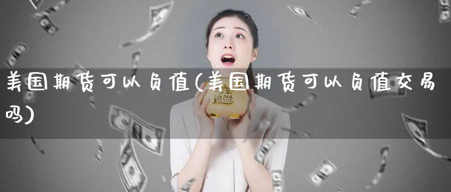 美国期货可以负值(美国期货可以负值交易吗)_财金知识_第1张_青花期货直播间 美国期货可以负值(美国期货可以负值交易吗)_https://qh.ynbygsw.com_财金知识_第1张
