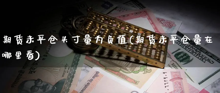 期货未平仓头寸量为负值(期货未平仓量在哪里看)_期货交易_第1张_青花期货直播间 期货未平仓头寸量为负值(期货未平仓量在哪里看)_https://qh.ynbygsw.com_期货交易_第1张