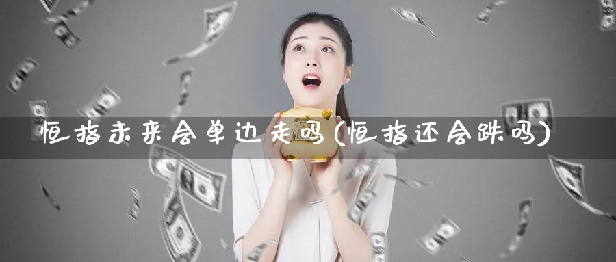 恒指未来会单边走吗(恒指还会跌吗)_国际期货_第1张_青花期货直播间 恒指未来会单边走吗(恒指还会跌吗)_https://qh.ynbygsw.com_国际期货_第1张