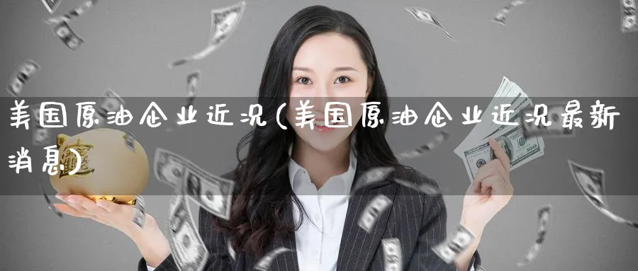 美国原油企业近况(美国原油企业近况最新消息)_期货交易_第1张_青花期货直播间 美国原油企业近况(美国原油企业近况最新消息)_https://qh.ynbygsw.com_期货交易_第1张