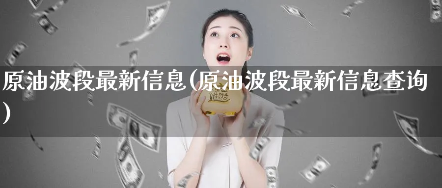 原油波段最新信息(原油波段最新信息查询)_国际期货_第1张_青花期货直播间 原油波段最新信息(原油波段最新信息查询)_https://qh.ynbygsw.com_国际期货_第1张