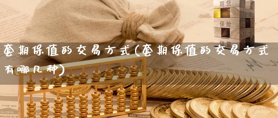 套期保值的交易方式(套期保值的交易方式有哪几种)_期货喊单_第1张_青花期货直播间 套期保值的交易方式(套期保值的交易方式有哪几种)_https://qh.ynbygsw.com_期货喊单_第1张