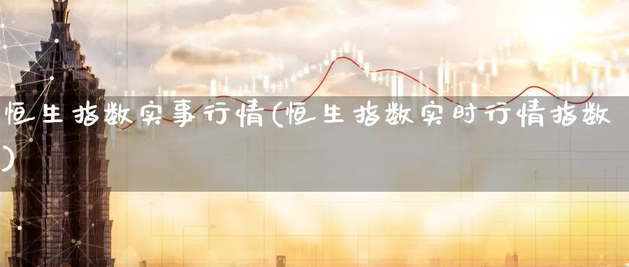 恒生指数实事行情(恒生指数实时行情指数)_财金百科_第1张_青花期货直播间 恒生指数实事行情(恒生指数实时行情指数)_https://qh.ynbygsw.com_财金百科_第1张
