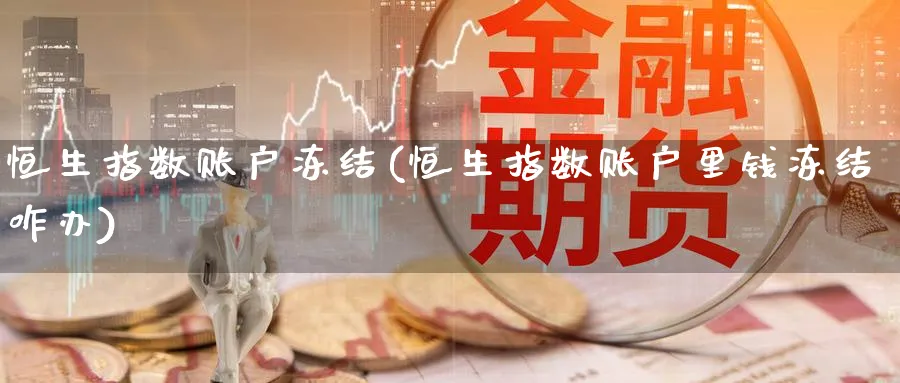 恒生指数账户冻结(恒生指数账户里钱冻结咋办)_财金知识_第1张_青花期货直播间 恒生指数账户冻结(恒生指数账户里钱冻结咋办)_https://qh.ynbygsw.com_财金知识_第1张