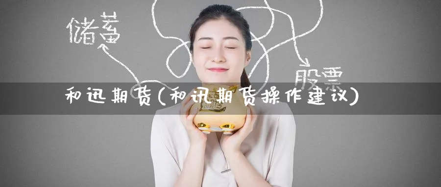 和迅期货(和讯期货操作建议)_国际期货_第1张_青花期货直播间 和迅期货(和讯期货操作建议)_https://qh.ynbygsw.com_国际期货_第1张