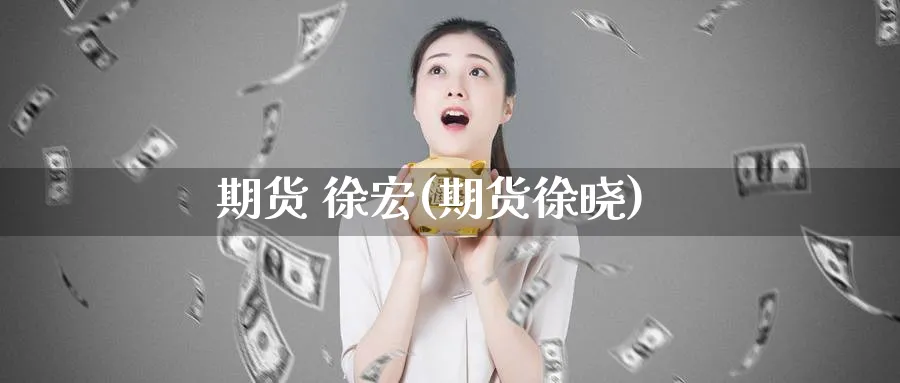 期货 徐宏(期货徐晓)_期货交易_第1张_青花期货直播间 期货 徐宏(期货徐晓)_https://qh.ynbygsw.com_期货交易_第1张