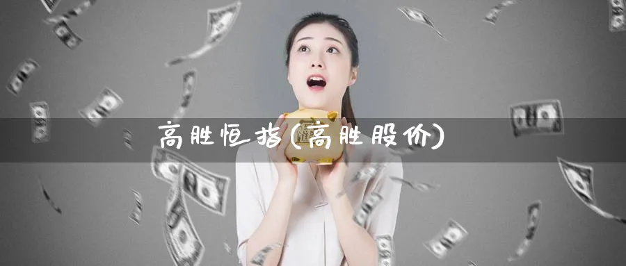 高胜恒指(高胜股价)_期货交易_第1张_青花期货直播间 高胜恒指(高胜股价)_https://qh.ynbygsw.com_期货交易_第1张