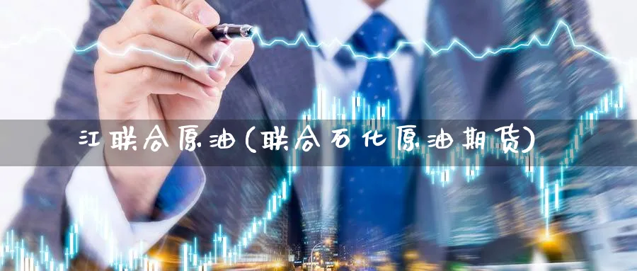 江联合原油(联合石化原油期货)_国际期货_第1张_青花期货直播间 江联合原油(联合石化原油期货)_https://qh.ynbygsw.com_国际期货_第1张