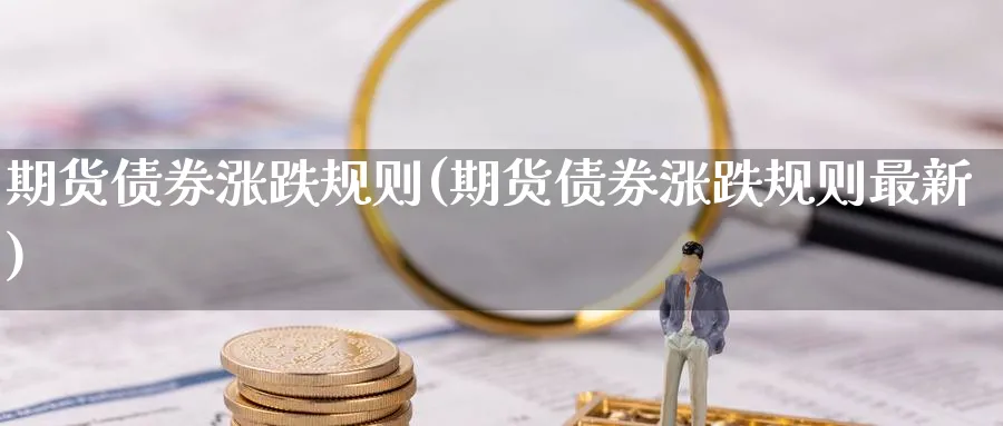 期货债券涨跌规则(期货债券涨跌规则最新)_国际期货_第1张_青花期货直播间 期货债券涨跌规则(期货债券涨跌规则最新)_https://qh.ynbygsw.com_国际期货_第1张