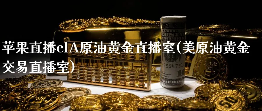 苹果直播elA原油黄金直播室(美原油黄金交易直播室)_期货直播_第1张_青花期货直播间 苹果直播elA原油黄金直播室(美原油黄金交易直播室)_https://qh.ynbygsw.com_期货直播_第1张