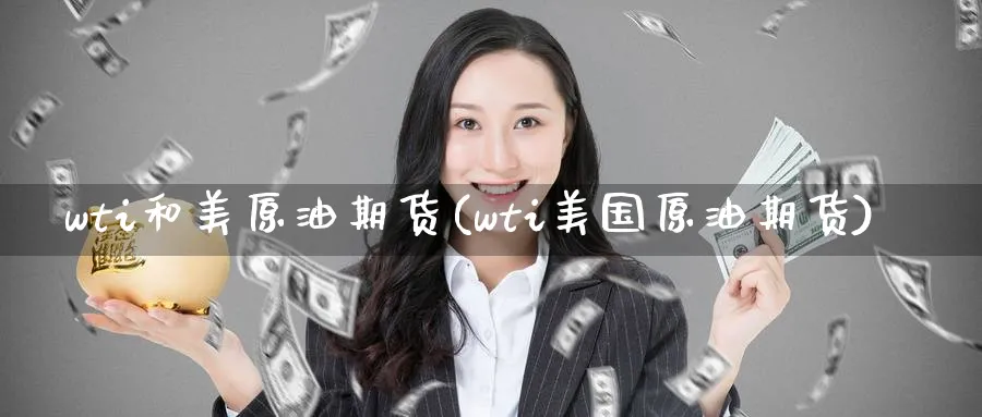 wti和美原油期货(wti美国原油期货)_期货喊单_第1张_青花期货直播间 wti和美原油期货(wti美国原油期货)_https://qh.ynbygsw.com_期货喊单_第1张