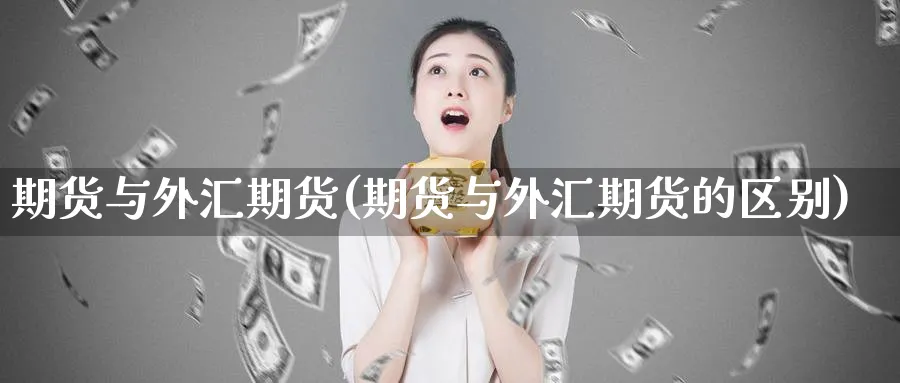 期货与外汇期货(期货与外汇期货的区别)_期货喊单_第1张_青花期货直播间 期货与外汇期货(期货与外汇期货的区别)_https://qh.ynbygsw.com_期货喊单_第1张