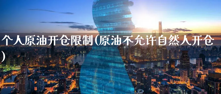 个人原油开仓限制(原油不允许自然人开仓)_国际期货_第1张_青花期货直播间 个人原油开仓限制(原油不允许自然人开仓)_https://qh.ynbygsw.com_国际期货_第1张