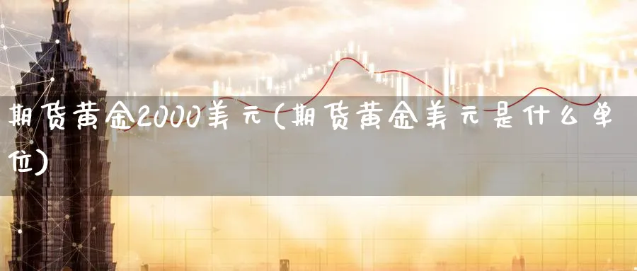 期货黄金2000美元(期货黄金美元是什么单位)_期货直播_第1张_青花期货直播间 期货黄金2000美元(期货黄金美元是什么单位)_https://qh.ynbygsw.com_期货直播_第1张