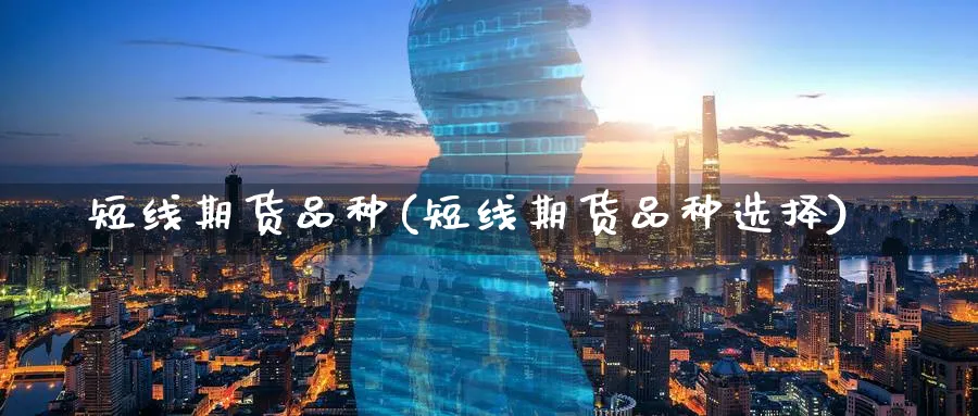 短线期货品种(短线期货品种选择)_https://qh.ynbygsw.com_期货直播_第1张
