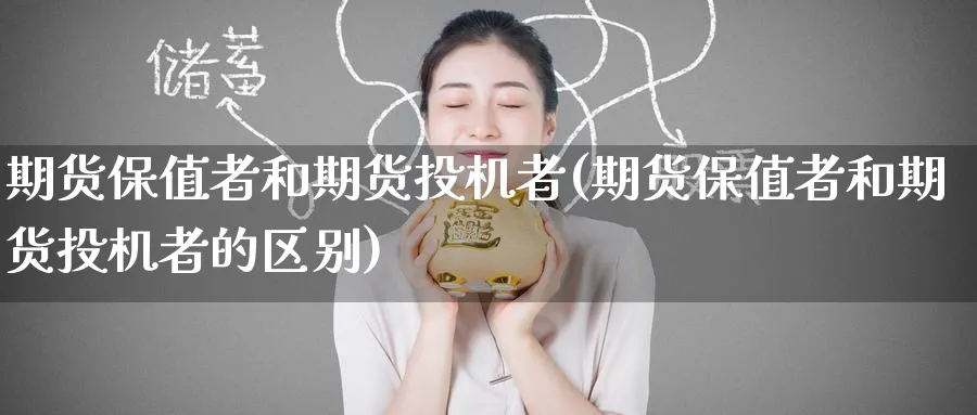 期货保值者和期货投机者(期货保值者和期货投机者的区别)_财金百科_第1张_青花期货直播间 期货保值者和期货投机者(期货保值者和期货投机者的区别)_https://qh.ynbygsw.com_财金百科_第1张