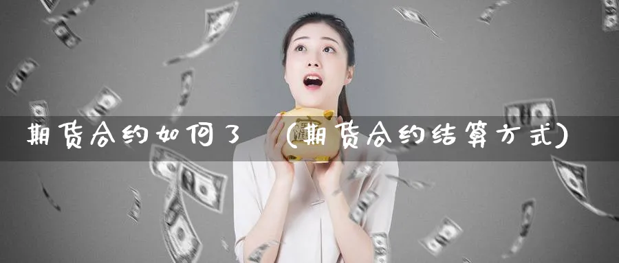 期货合约如何了結(期货合约结算方式)_期货直播_第1张_青花期货直播间 期货合约如何了結(期货合约结算方式)_https://qh.ynbygsw.com_期货直播_第1张