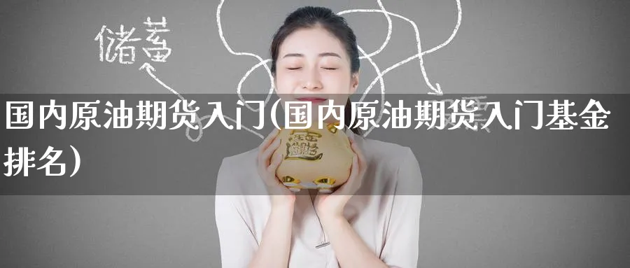 国内原油期货入门(国内原油期货入门基金排名)_财金百科_第1张_青花期货直播间 国内原油期货入门(国内原油期货入门基金排名)_https://qh.ynbygsw.com_财金百科_第1张