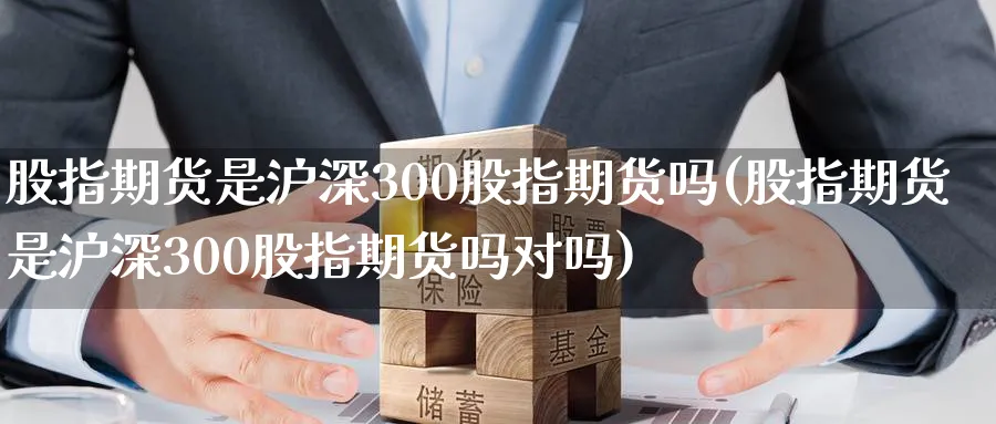 股指期货是沪深300股指期货吗(股指期货是沪深300股指期货吗对吗)_财金知识_第1张_青花期货直播间 股指期货是沪深300股指期货吗(股指期货是沪深300股指期货吗对吗)_https://qh.ynbygsw.com_财金知识_第1张