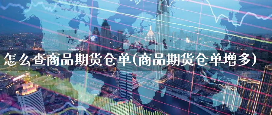 怎么查商品期货仓单(商品期货仓单增多)_期货喊单_第1张_青花期货直播间 怎么查商品期货仓单(商品期货仓单增多)_https://qh.ynbygsw.com_期货喊单_第1张
