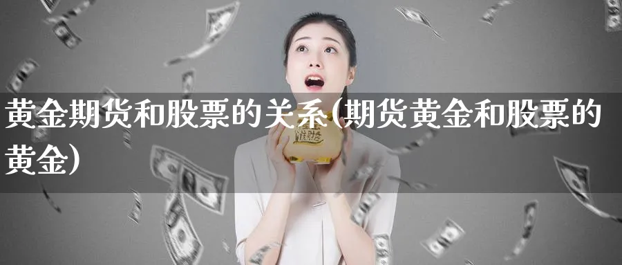 黄金期货和股票的关系(期货黄金和股票的黄金)_期货交易_第1张_青花期货直播间 黄金期货和股票的关系(期货黄金和股票的黄金)_https://qh.ynbygsw.com_期货交易_第1张