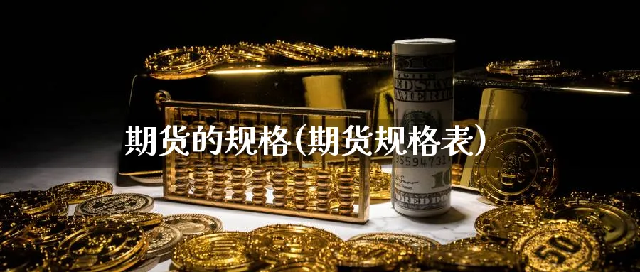 期货的规格(期货规格表)_期货直播_第1张_青花期货直播间 期货的规格(期货规格表)_https://qh.ynbygsw.com_期货直播_第1张