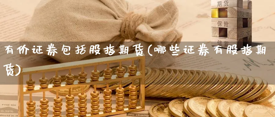 有价证券包括股指期货(哪些证券有股指期货)_期货喊单_第1张_青花期货直播间 有价证券包括股指期货(哪些证券有股指期货)_https://qh.ynbygsw.com_期货喊单_第1张