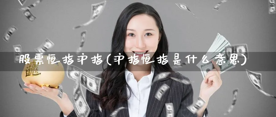 股票恒指沪指(沪指恒指是什么意思)_https://qh.ynbygsw.com_财金百科_第1张