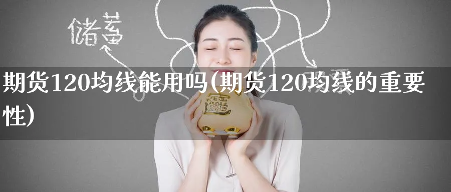 期货120均线能用吗(期货120均线的重要性)_https://qh.ynbygsw.com_期货交易_第1张
