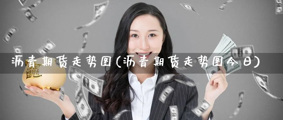 沥青期货走势图(沥青期货走势图今日)_财金百科_第1张_青花期货直播间 沥青期货走势图(沥青期货走势图今日)_https://qh.ynbygsw.com_财金百科_第1张