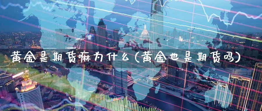 黄金是期货嘛为什么(黄金也是期货吗)_期货直播_第1张_青花期货直播间 黄金是期货嘛为什么(黄金也是期货吗)_https://qh.ynbygsw.com_期货直播_第1张