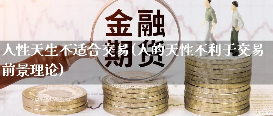 人性天生不适合交易(人的天性不利于交易前景理论)_财金知识_第1张_青花期货直播间 人性天生不适合交易(人的天性不利于交易前景理论)_https://qh.ynbygsw.com_财金知识_第1张