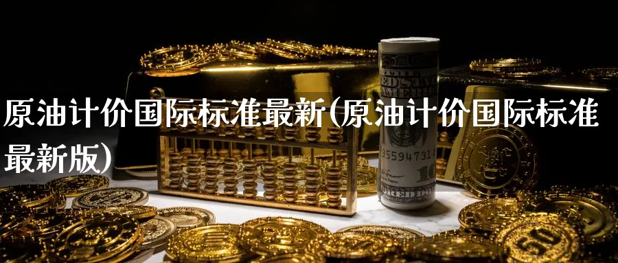 原油计价国际标准最新(原油计价国际标准最新版)_期货直播_第1张_青花期货直播间 原油计价国际标准最新(原油计价国际标准最新版)_https://qh.ynbygsw.com_期货直播_第1张