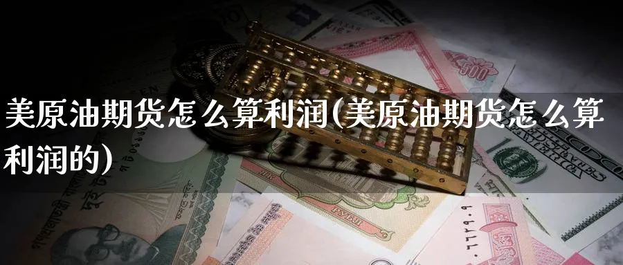美原油期货怎么算利润(美原油期货怎么算利润的)_期货直播_第1张_青花期货直播间 美原油期货怎么算利润(美原油期货怎么算利润的)_https://qh.ynbygsw.com_期货直播_第1张