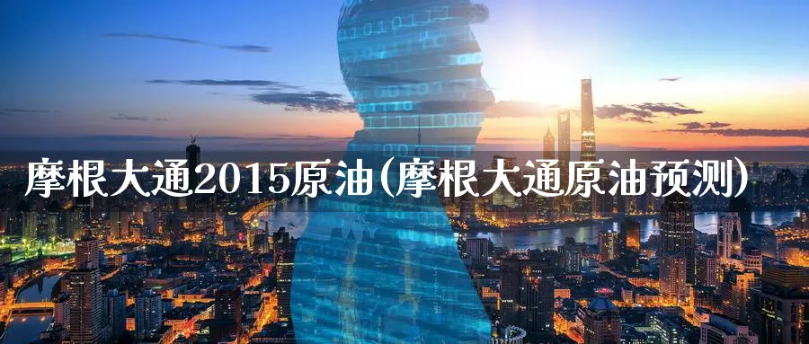 摩根大通2015原油(摩根大通原油预测)_期货喊单_第1张_青花期货直播间 摩根大通2015原油(摩根大通原油预测)_https://qh.ynbygsw.com_期货喊单_第1张