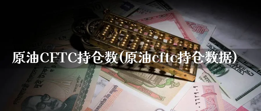原油CFTC持仓数(原油cftc持仓数据)_期货喊单_第1张_青花期货直播间 原油CFTC持仓数(原油cftc持仓数据)_https://qh.ynbygsw.com_期货喊单_第1张